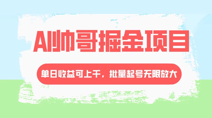 AI 帅哥掘金，流量主冷门玩法，单日收益上千，批量起号无限放大宝哥轻创业_网络项目库_分享创业资讯_最新免费网络项目资源宝哥网创项目库