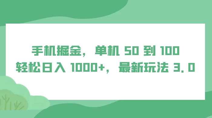 手机掘金，单机 50 到 100，轻松日入 1000+，最新玩法 3.0宝哥轻创业_网络项目库_分享创业资讯_最新免费网络项目资源宝哥网创项目库