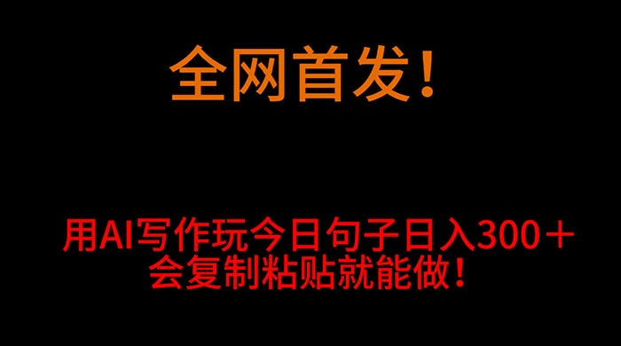 全网首发！用 AI 写作玩今日句子‌日入 300＋，会复制粘贴就能做！宝哥轻创业_网络项目库_分享创业资讯_最新免费网络项目资源宝哥网创项目库