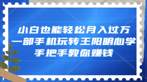 小白也能轻松月入过万，一部手机玩转王阳明心学，手把手教你赚钱宝哥轻创业_网络项目库_分享创业资讯_最新免费网络项目资源宝哥网创项目库