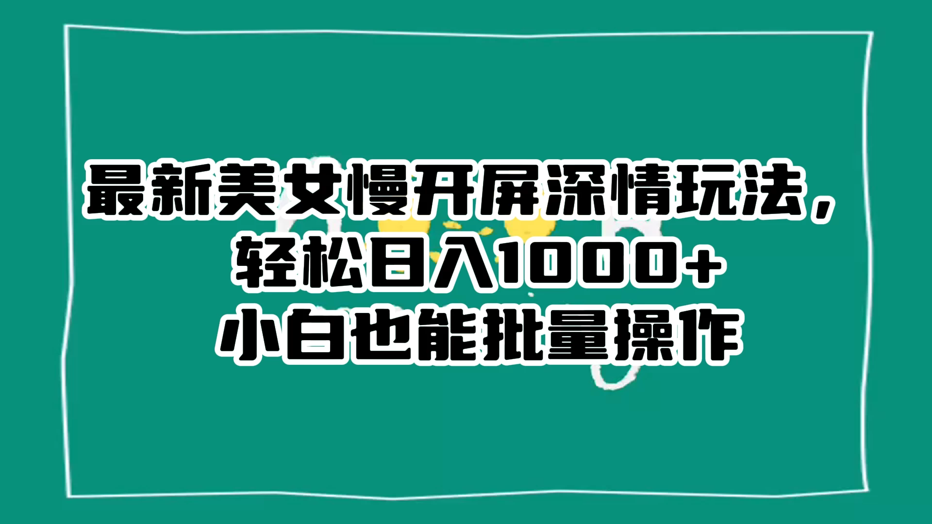 最新美女慢开屏深情玩法，轻松日入 1000+ 小白也能批量操作。宝哥轻创业_网络项目库_分享创业资讯_最新免费网络项目资源宝哥网创项目库