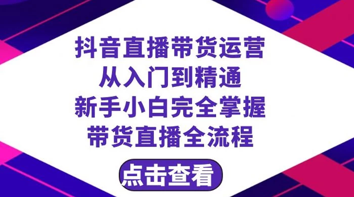 抖音直播带货，运营从入门到精通，新手完全掌握带货直播全流程（共 23 节）宝哥轻创业_网络项目库_分享创业资讯_最新免费网络项目资源宝哥网创项目库