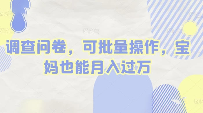 做调查问卷，单窗口日入30+，可批量操作，宝妈也能月入过万宝哥轻创业_网络项目库_分享创业资讯_最新免费网络项目资源宝哥网创项目库