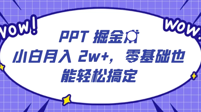 PPT 掘金术：小白月入 2w+，零基础也能轻松搞定，保姆式教学，无脑操作即可宝哥轻创业_网络项目库_分享创业资讯_最新免费网络项目资源宝哥网创项目库