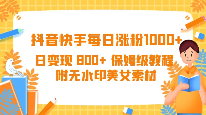 抖音快手每日涨粉 1000+ 日变现 800+ 保姆级教程 （附无水印美女素材）宝哥轻创业_网络项目库_分享创业资讯_最新免费网络项目资源宝哥网创项目库