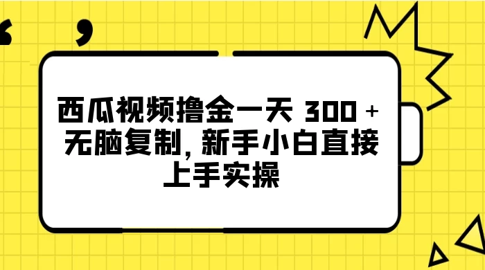 西瓜视频撸金一天 300＋，无脑复制，新手小白直接上手实操宝哥轻创业_网络项目库_分享创业资讯_最新免费网络项目资源宝哥网创项目库