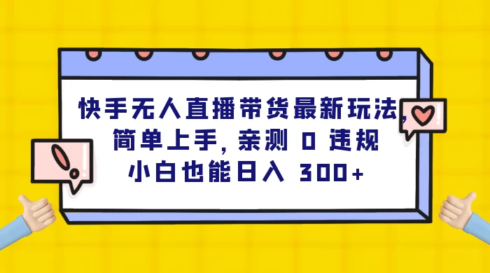 快手无人直播带货最新玩法，简单上手，亲测 0 违规，小白也能日入 300+宝哥轻创业_网络项目库_分享创业资讯_最新免费网络项目资源宝哥网创项目库