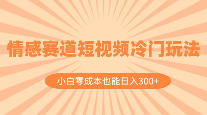 情感赛道短视频冷门玩法，小白零成本也能日入 300+宝哥轻创业_网络项目库_分享创业资讯_最新免费网络项目资源宝哥网创项目库