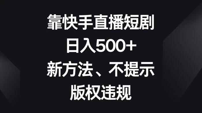 靠快手直播短剧，日入500+，新方法、不提示版权违规宝哥轻创业_网络项目库_分享创业资讯_最新免费网络项目资源宝哥网创项目库