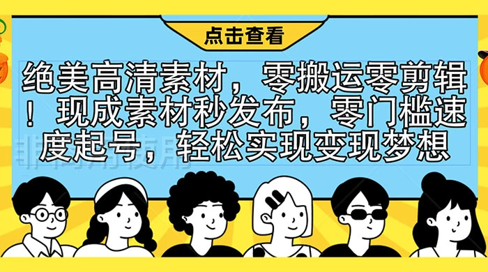 绝美高清素材，零搬运零剪辑！现成素材秒发布，零门槛速度起号，轻松实现变现梦想宝哥轻创业_网络项目库_分享创业资讯_最新免费网络项目资源宝哥网创项目库