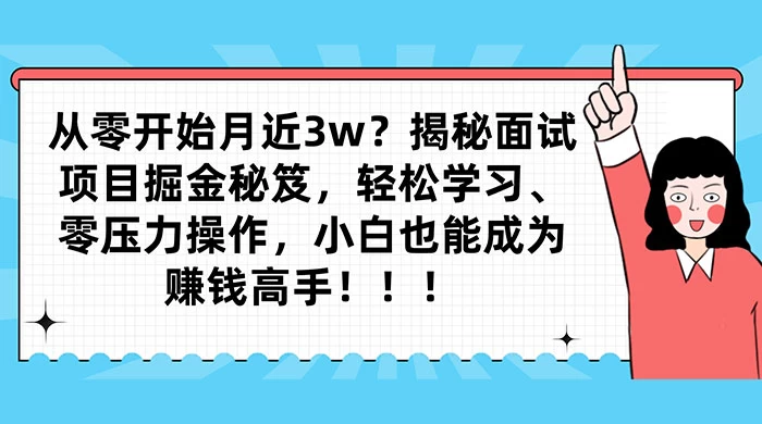 从零开始月入近3w？揭秘面试项目掘金秘笈，轻松学习、零压力操作，小白也能成为赚钱高手宝哥轻创业_网络项目库_分享创业资讯_最新免费网络项目资源宝哥网创项目库