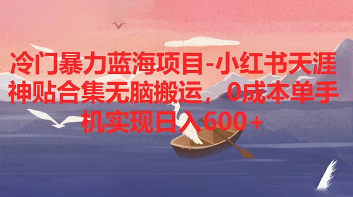 冷门暴力蓝海项目，小红书天涯神贴合集无脑搬运，0 成本单手机实现日入 600+宝哥轻创业_网络项目库_分享创业资讯_最新免费网络项目资源宝哥网创项目库