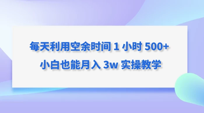 每天利用空余时间 1 小时 500+ 小白也能月入 3w 实操教学宝哥轻创业_网络项目库_分享创业资讯_最新免费网络项目资源宝哥网创项目库