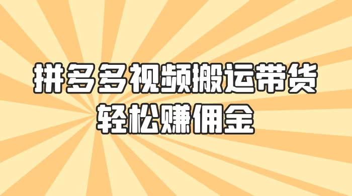 零门槛月入过万！拼多多视频搬运带货，轻松赚佣金！只需一部手机，一步一步教你实现居家挣钱梦！宝哥轻创业_网络项目库_分享创业资讯_最新免费网络项目资源宝哥网创项目库