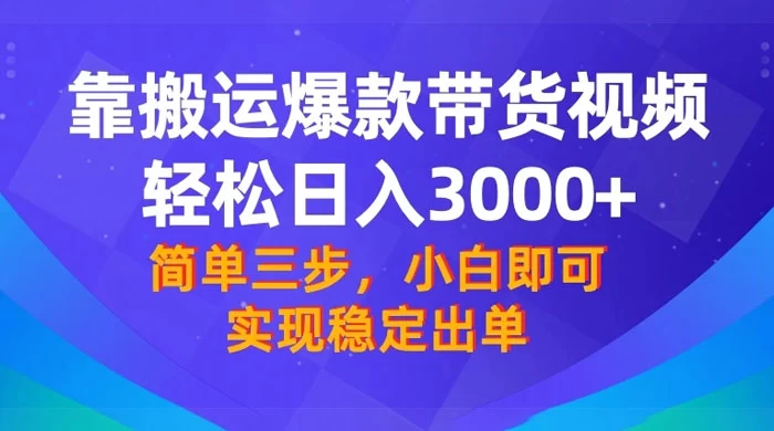 靠搬运爆款带货视频，轻松日入 3000+，终极 3.0 玩法，保姆式教学，简单三步，小白即可实现稳定出单宝哥轻创业_网络项目库_分享创业资讯_最新免费网络项目资源宝哥网创项目库