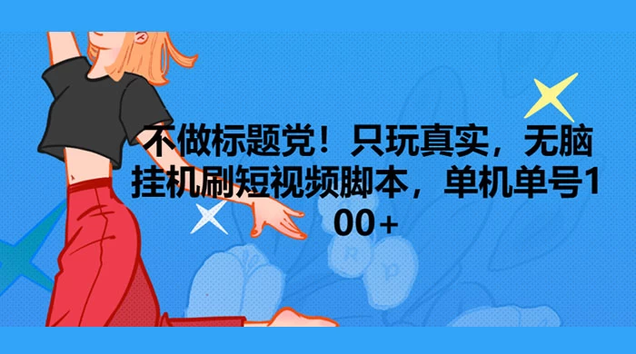 只玩真实，无脑挂机短视频脚本，保底单机单号日入10+宝哥轻创业_网络项目库_分享创业资讯_最新免费网络项目资源宝哥网创项目库