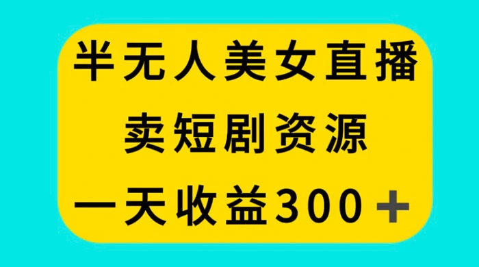 半无人美女直播，卖短剧资源，一天收益 300+宝哥轻创业_网络项目库_分享创业资讯_最新免费网络项目资源宝哥网创项目库