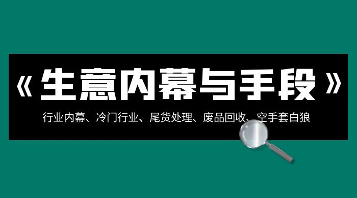 生意内幕 · 与手段：行业内幕、冷门行业、尾货处理、废品回收、空手套白狼（全集）宝哥轻创业_网络项目库_分享创业资讯_最新免费网络项目资源宝哥网创项目库