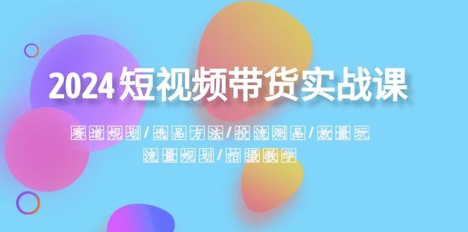 2024 短视频带货实战课：赛道规划、选品方法、投流测品、放量玩法、流量规划宝哥轻创业_网络项目库_分享创业资讯_最新免费网络项目资源宝哥网创项目库