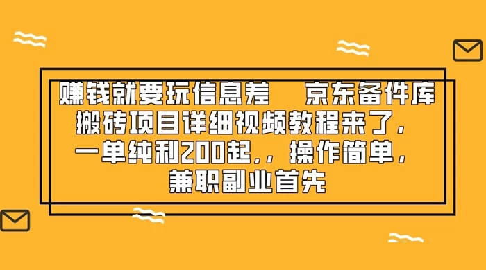 赚钱就靠信息差，京东备件库搬砖项目详细视频教程来，一单纯利 200 起，操作简单，兼职副业首先宝哥轻创业_网络项目库_分享创业资讯_最新免费网络项目资源宝哥网创项目库