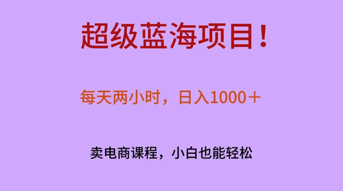 超级蓝海项目！每天两小时，日入‌1000＋，卖电商课程，小白也能轻‌松，月入上万宝哥轻创业_网络项目库_分享创业资讯_最新免费网络项目资源宝哥网创项目库