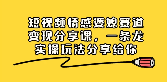 短视频情感婆媳赛道变现分享课，一条龙实操玩法分享给你宝哥轻创业_网络项目库_分享创业资讯_最新免费网络项目资源宝哥网创项目库