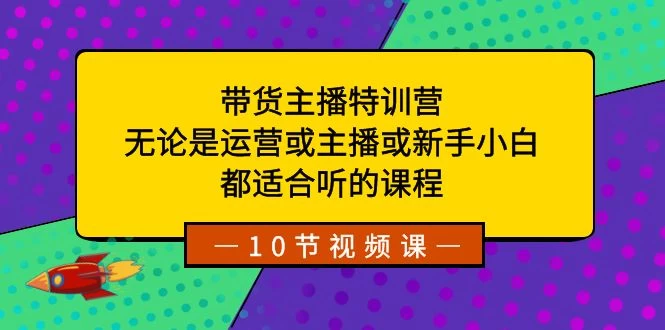 带货主播特训营：无论是运营或主播或新手小白，都适合听的课程宝哥轻创业_网络项目库_分享创业资讯_最新免费网络项目资源宝哥网创项目库