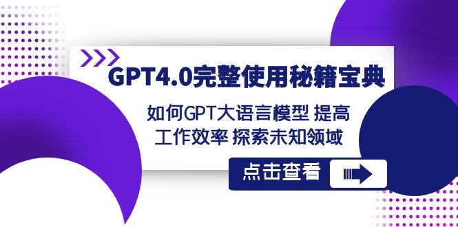 GPT 4.0 完整使用 · 秘籍宝典：如何 GPT 大语言模型提高工作效率，探索未知领域宝哥轻创业_网络项目库_分享创业资讯_最新免费网络项目资源宝哥网创项目库