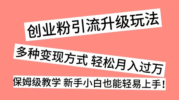 创业粉引流升级玩法，多种变现方式 轻松月入过万，保姆级教学 新手小白也能轻易上手！宝哥轻创业_网络项目库_分享创业资讯_最新免费网络项目资源宝哥网创项目库