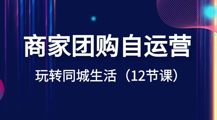 商家团购自运营，玩转同城生活（12 节课）宝哥轻创业_网络项目库_分享创业资讯_最新免费网络项目资源宝哥网创项目库