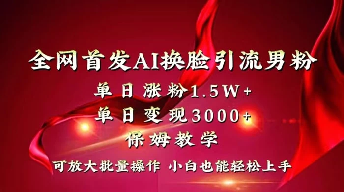 全网独创首发 AI 换脸引流男粉单日涨粉 1.5W+ 变现 3000+ 小白也能上手快速拿结果宝哥轻创业_网络项目库_分享创业资讯_最新免费网络项目资源宝哥网创项目库