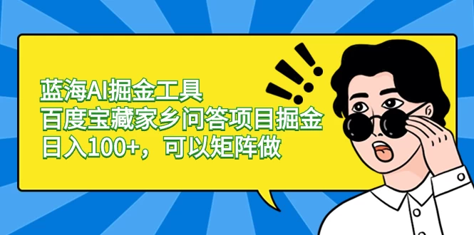 蓝海 AI 掘金工具百度宝藏家乡问答项目掘金，日入 100+，可以矩阵做宝哥轻创业_网络项目库_分享创业资讯_最新免费网络项目资源宝哥网创项目库