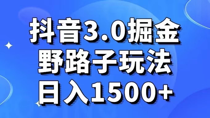 抖音 3.0 掘金，野路子玩法，实操日入 1500+宝哥轻创业_网络项目库_分享创业资讯_最新免费网络项目资源宝哥网创项目库