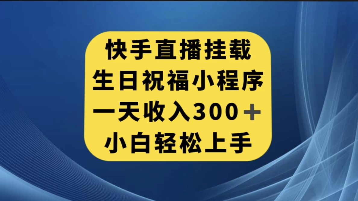 快手挂载生日祝福小程序，一天收入300+，小白轻松上手宝哥轻创业_网络项目库_分享创业资讯_最新免费网络项目资源宝哥网创项目库