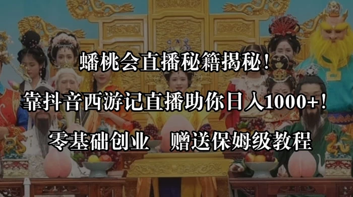 蟠桃会直播秘籍揭秘！靠抖音西游记直播日入 1000+ 零基础创业，赠保姆级教程宝哥轻创业_网络项目库_分享创业资讯_最新免费网络项目资源宝哥网创项目库