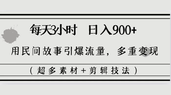 每天三小时日入 900+，用民间故事引爆流量，多重变现（超多素材+剪辑技法）宝哥轻创业_网络项目库_分享创业资讯_最新免费网络项目资源宝哥网创项目库