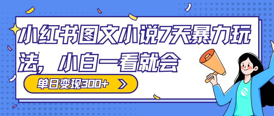 小红书图文小说 7 天暴力玩法，日赚 300+，小白一看就会，可放大矩阵操作宝哥轻创业_网络项目库_分享创业资讯_最新免费网络项目资源宝哥网创项目库