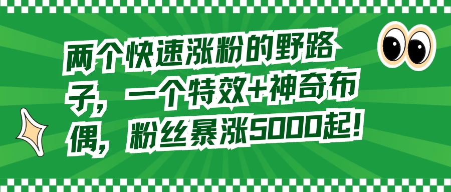 两个快速涨粉的野路子，一个特效+神奇布偶，粉丝暴涨 5000 起宝哥轻创业_网络项目库_分享创业资讯_最新免费网络项目资源宝哥网创项目库