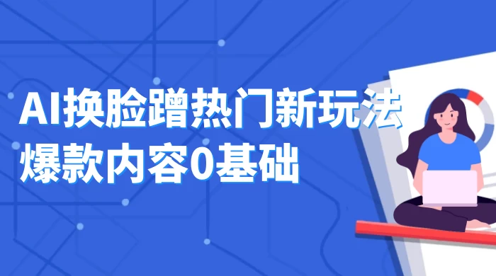 AI 换脸蹭热门新玩法爆款内容 0 基础月入 1W+宝哥轻创业_网络项目库_分享创业资讯_最新免费网络项目资源宝哥网创项目库