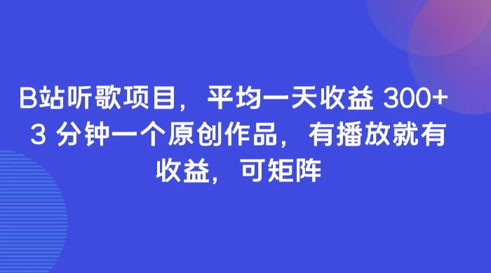 B站听歌项目，平均一天收益 300+ 3 分钟一个原创作品，有播放就有收益，可矩阵宝哥轻创业_网络项目库_分享创业资讯_最新免费网络项目资源宝哥网创项目库