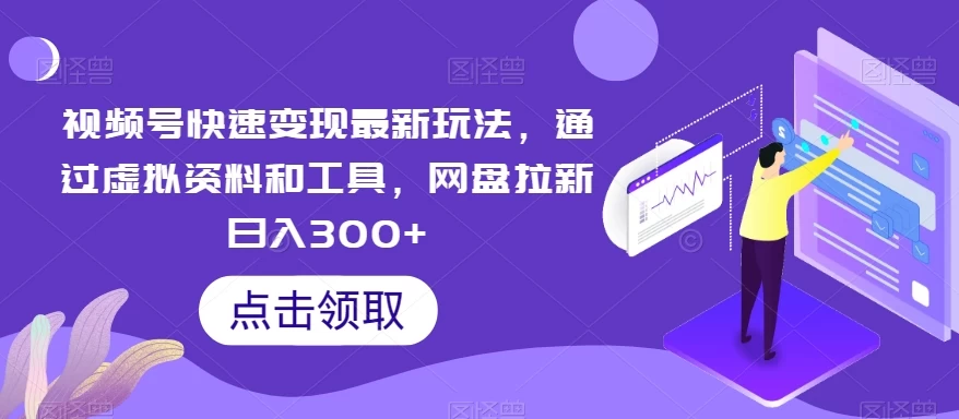 视频号快速变现最新玩法，通过虚拟资料和工具，网盘拉新日入300+宝哥轻创业_网络项目库_分享创业资讯_最新免费网络项目资源宝哥网创项目库