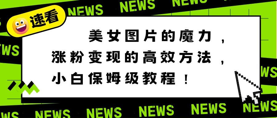 美女图片的魔力，涨粉变现的高效方法，小白保姆级教程！宝哥轻创业_网络项目库_分享创业资讯_最新免费网络项目资源宝哥网创项目库