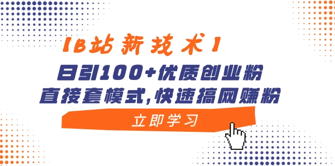 【B站新技术】日引 100+ 优质创业粉，直接套模式，快速搞网赚粉宝哥轻创业_网络项目库_分享创业资讯_最新免费网络项目资源宝哥网创项目库