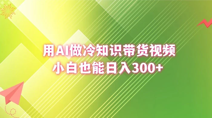 用 AI 做冷知识视频带货，小白也能日入300+宝哥轻创业_网络项目库_分享创业资讯_最新免费网络项目资源宝哥网创项目库