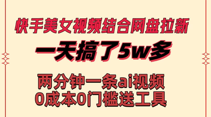 快手美女视频结合网盘拉新，一天搞了 50000 两分钟一条 AI 原创视频宝哥轻创业_网络项目库_分享创业资讯_最新免费网络项目资源宝哥网创项目库