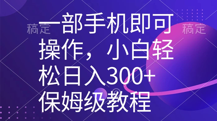 一部手机即可操作，小白轻松上手日入 300+ 保姆级教程，五分钟一个原创视频宝哥轻创业_网络项目库_分享创业资讯_最新免费网络项目资源宝哥网创项目库