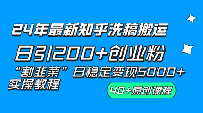 24 年最新知乎洗稿日引 200+ 创业粉“割韭菜”日稳定变现 5000+ 实操教程宝哥轻创业_网络项目库_分享创业资讯_最新免费网络项目资源宝哥网创项目库