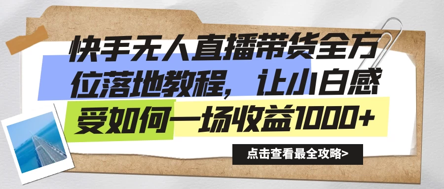 快手无人直播带货全方位落地教程，让小白感受如何一场收益1000+宝哥轻创业_网络项目库_分享创业资讯_最新免费网络项目资源宝哥网创项目库