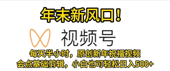 视频号新风口，会点基础剪辑即可上手，原创新年祝福视频，每天半小时，小白也可轻松日入500+宝哥轻创业_网络项目库_分享创业资讯_最新免费网络项目资源宝哥网创项目库