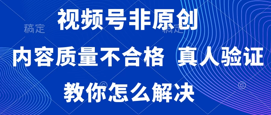 视频号非原创，内容质量不合格，需要真人验证，教你怎么解决宝哥轻创业_网络项目库_分享创业资讯_最新免费网络项目资源宝哥网创项目库